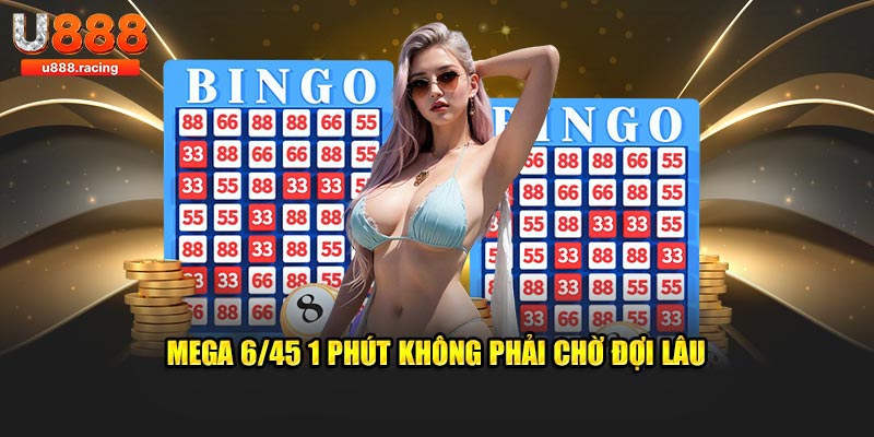 Mega 6/45 1 Phút không phải chờ đợi lâu