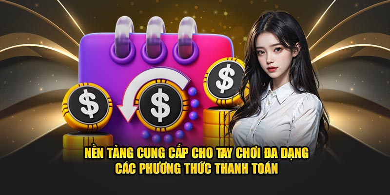 Nền tảng cung cấp cho tay chơi đa dạng các phương thức thanh toán