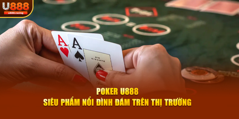 Poker U888 - Siêu phẩm nổi đình đám trên thị trường