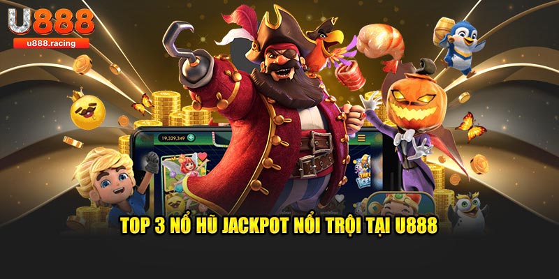 Top 3 nổ hũ Jackpot nổi trội tại U888
