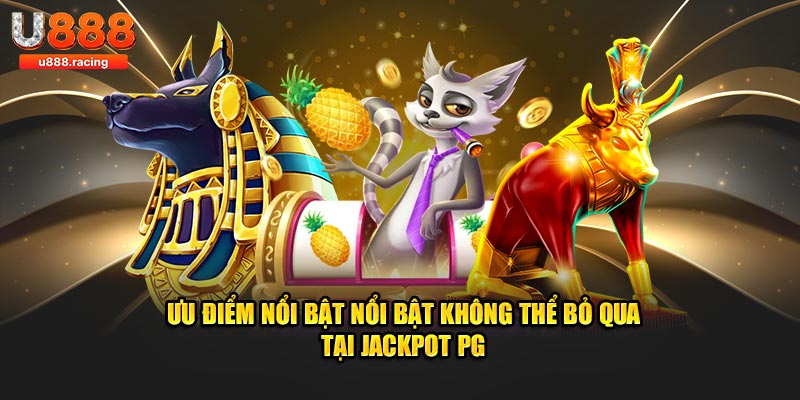 Ưu điểm nổi bật nổi bật không thể bỏ qua tại Jackpot PG